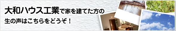 大和ハウス工業で家を建てた方の生の声はこちらをどうぞ!