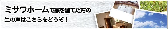 ミサワホーム東京で家を建てた方の生の声はこちらをどうぞ!